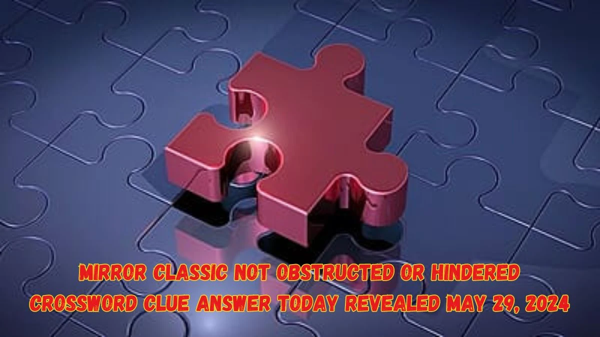 Mirror Classic Not Obstructed or hindered Crossword Clue Answer Today Revealed May 29, 2024