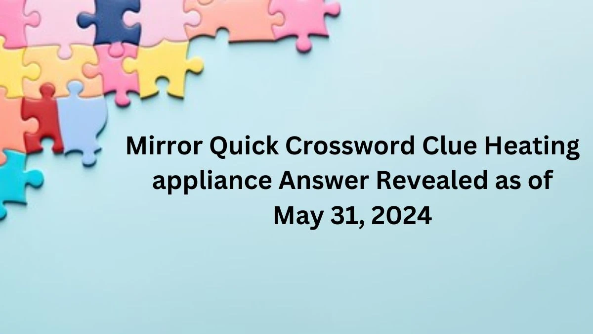 Mirror Quick Crossword Clue Heating appliance Answer Revealed as of May 31, 2024
