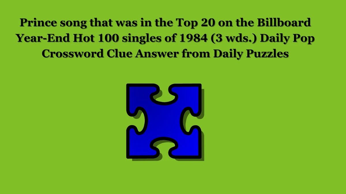 Prince song that was in the Top 20 on the Billboard Year-End Hot 100 singles of 1984 (3 wds.) Daily Pop Crossword Clue Answer from Daily Puzzles