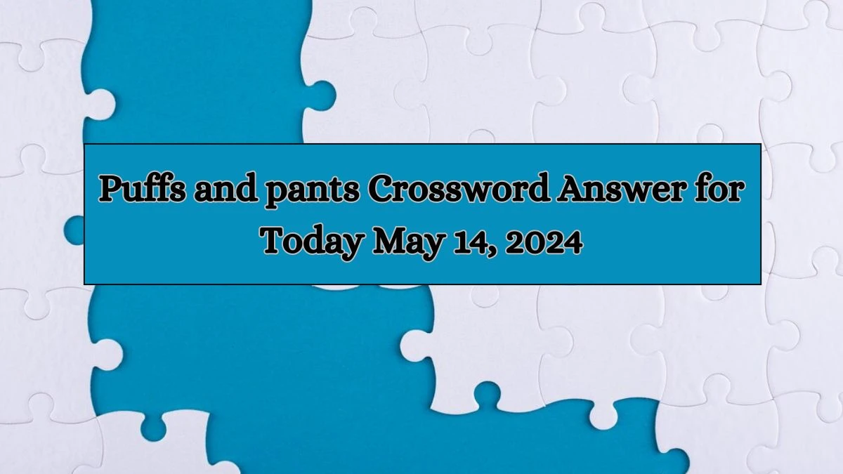 Puffs and pants Crossword Answer for Today May 14, 2024
