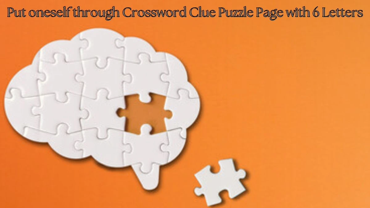 Put oneself through Crossword Clue Puzzle Page with 6 Letters