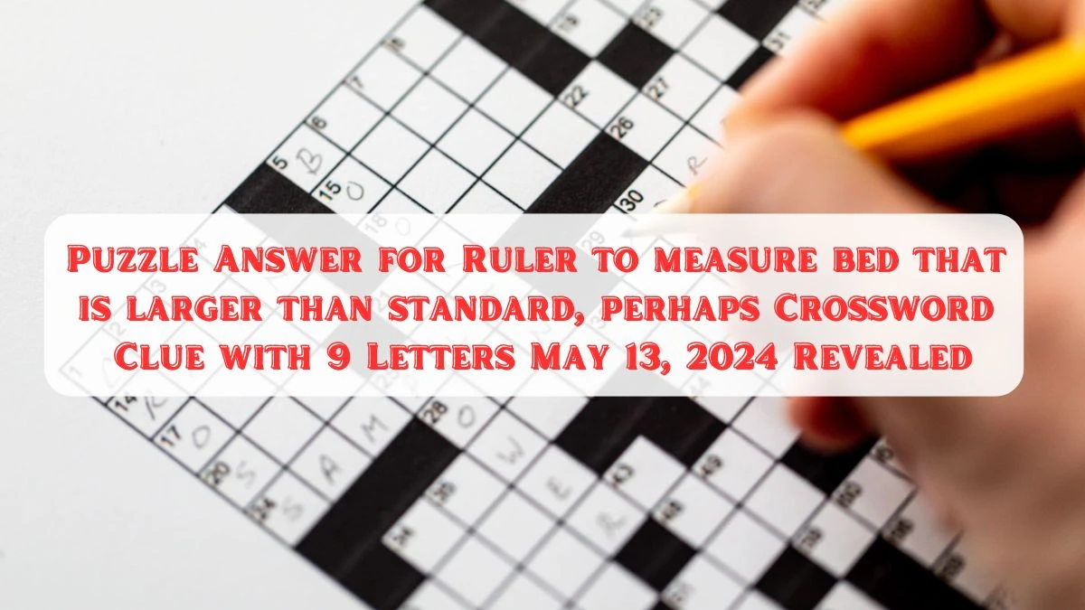 Puzzle Answer for Ruler to measure bed that is larger than standard, perhaps Crossword Clue with 9 Letters May 13, 2024 Revealed