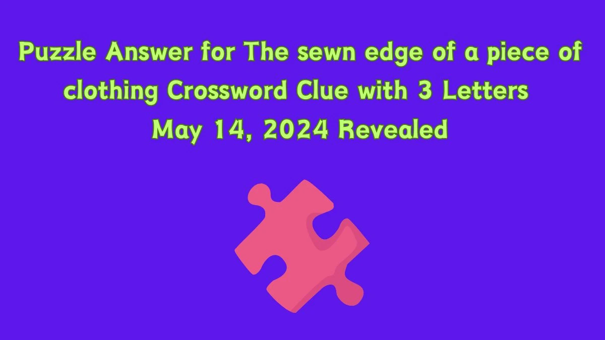 Puzzle Answer for The sewn edge of a piece of clothing Crossword Clue with 3 Letters May 14, 2024 Revealed