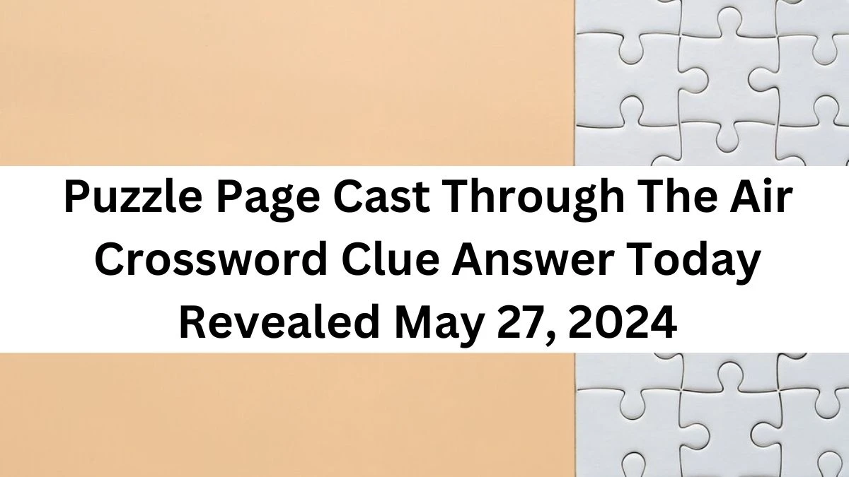 Puzzle Page Cast Through The Air Crossword Clue Answer Today Revealed May 27, 2024