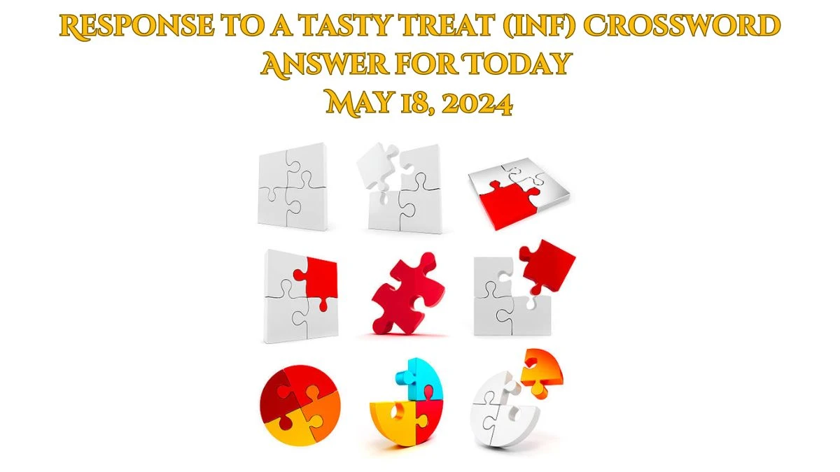 Response to a tasty treat (inf) Crossword Answer for Today May 18, 2024