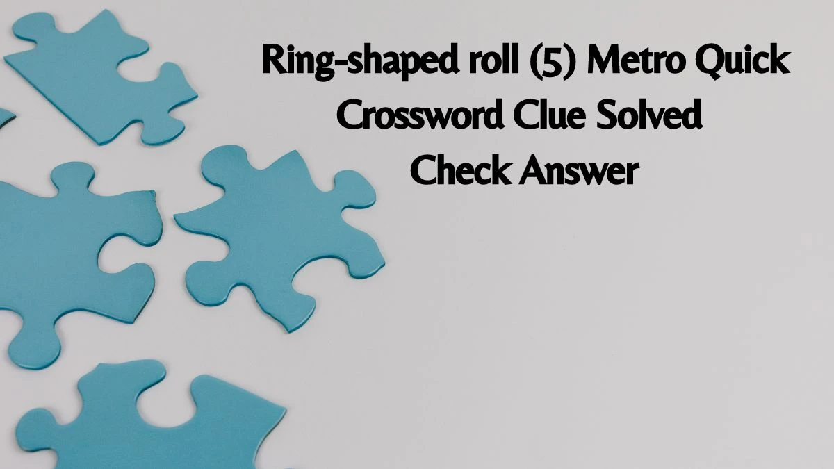 Ring-shaped roll (5) Metro Quick Crossword Clue Solved Check Answer