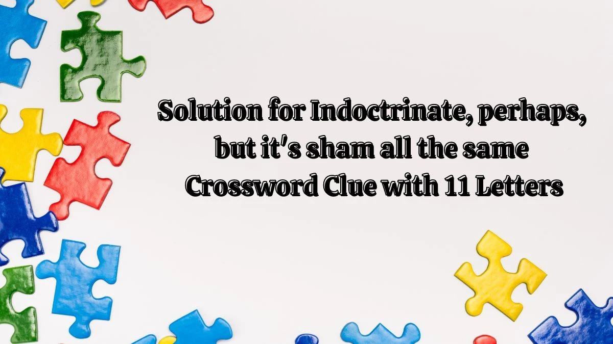 Solution for Indoctrinate, perhaps, but it's sham all the sameCrossword Clue with 11 Letters