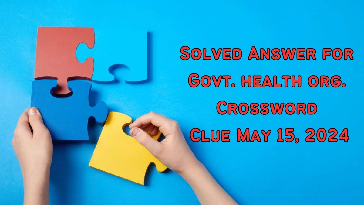 Solved Answer for Govt. health org. Crossword Clue May 15, 2024