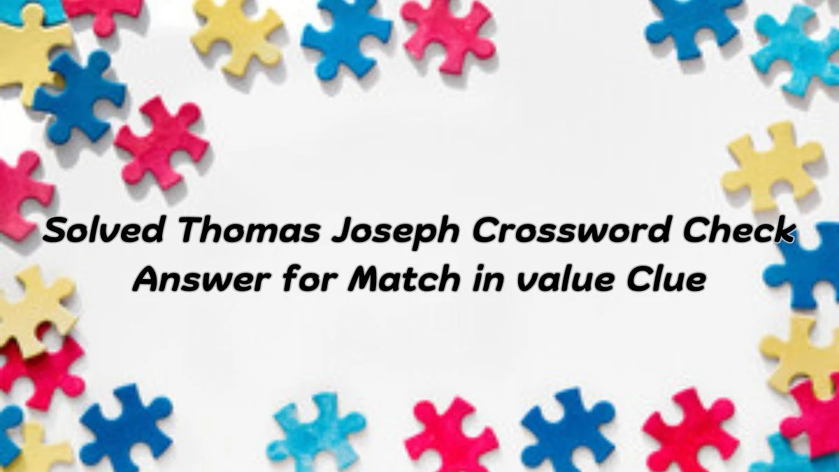Solved Thomas Joseph Crossword Check Answer for Match in value Clue