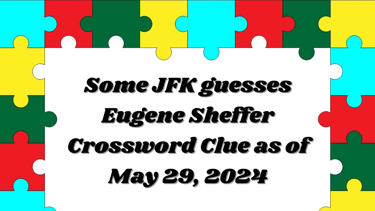 Some JFK guesses Eugene Sheffer Crossword Clue as of May 29 2024