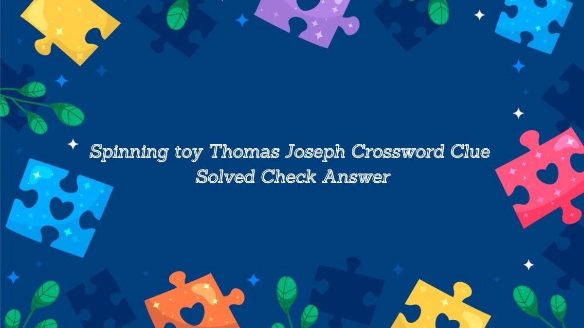Spinning toy Thomas Joseph Crossword Clue Solved Check Answer