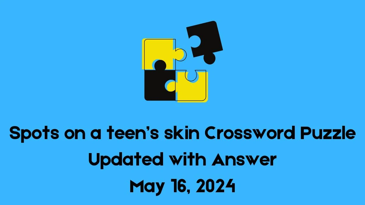 Spots on a teen’s skin Crossword Puzzle Updated with Answer May 16, 2024