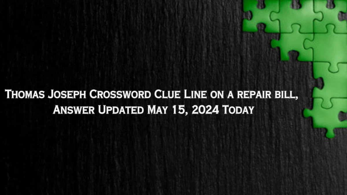 Thomas Joseph Crossword Clue Line on a repair bill , Answer Updated May 15, 2024 Today