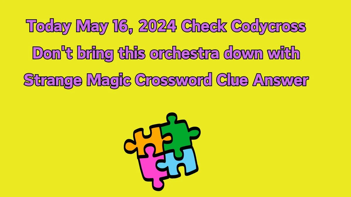 Today May 16, 2024 Check Codycross Don't bring this orchestra down with Strange Magic Crossword Clue Answer
