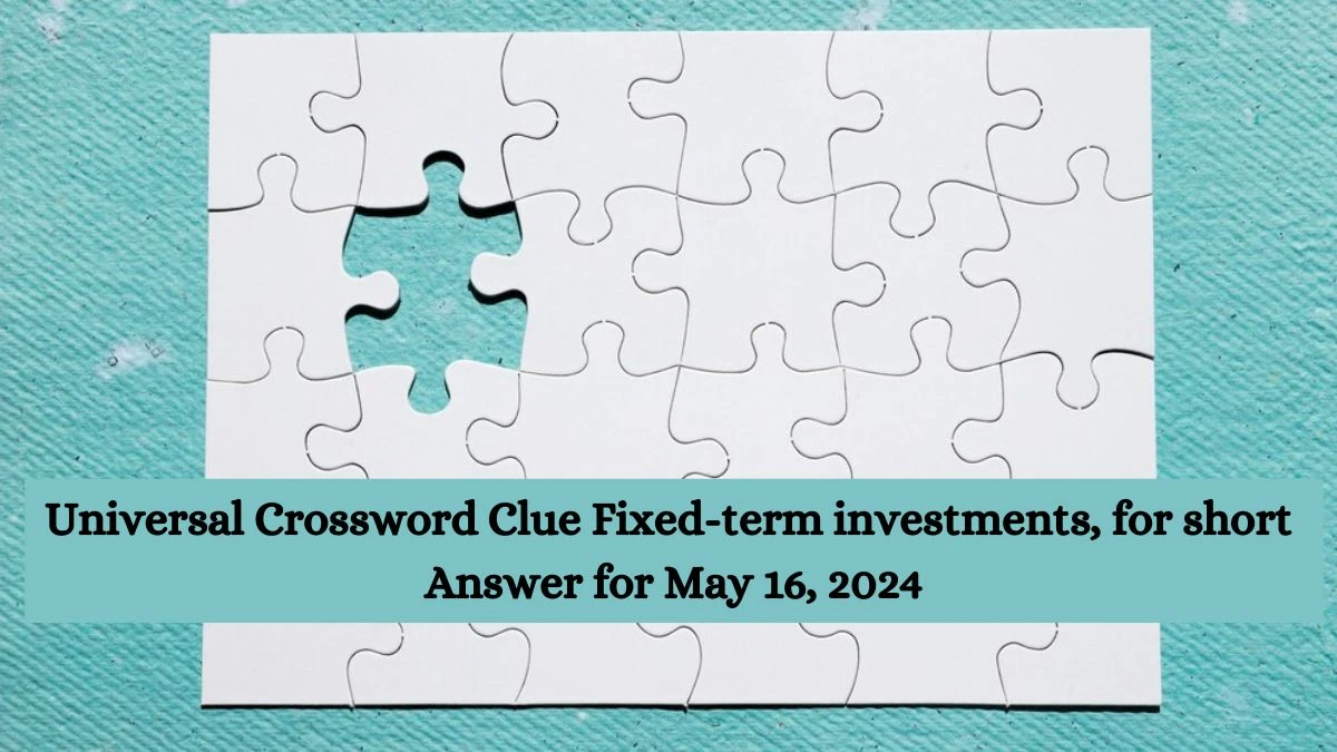 Universal Crossword Clue Fixed-term investments, for short Answer for May 16, 2024