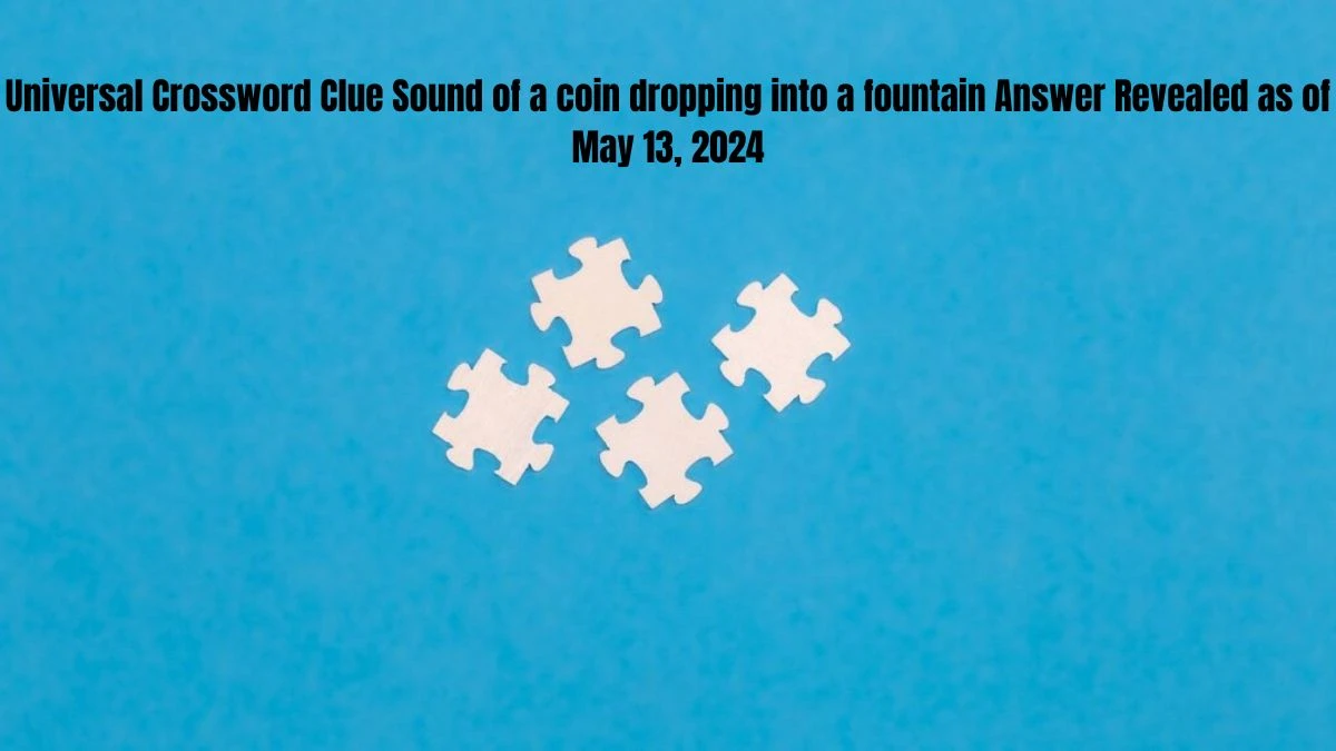 Universal Crossword Clue Sound of a coin dropping into a fountain Answer Revealed as of May 13, 2024