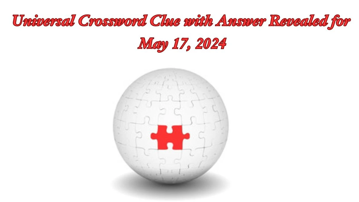 Universal Crossword Clue with Answer Revealed for May 17, 2024