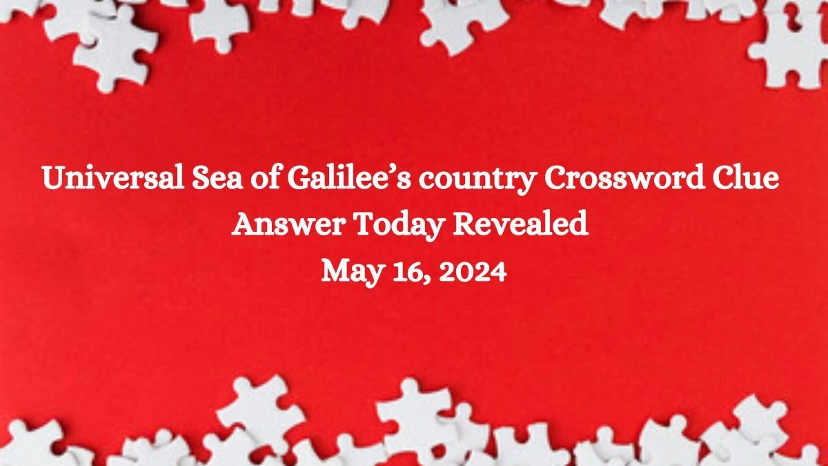 Universal Sea of Galilee’s country Crossword Clue Answer Today Revealed May 16, 2024