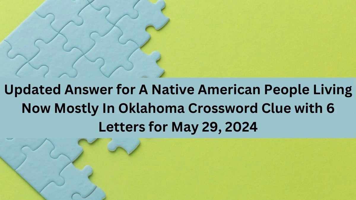 Updated Answer for A Native American People Living Now Mostly In Oklahoma Crossword Clue with 6 Letters for May 29, 2024