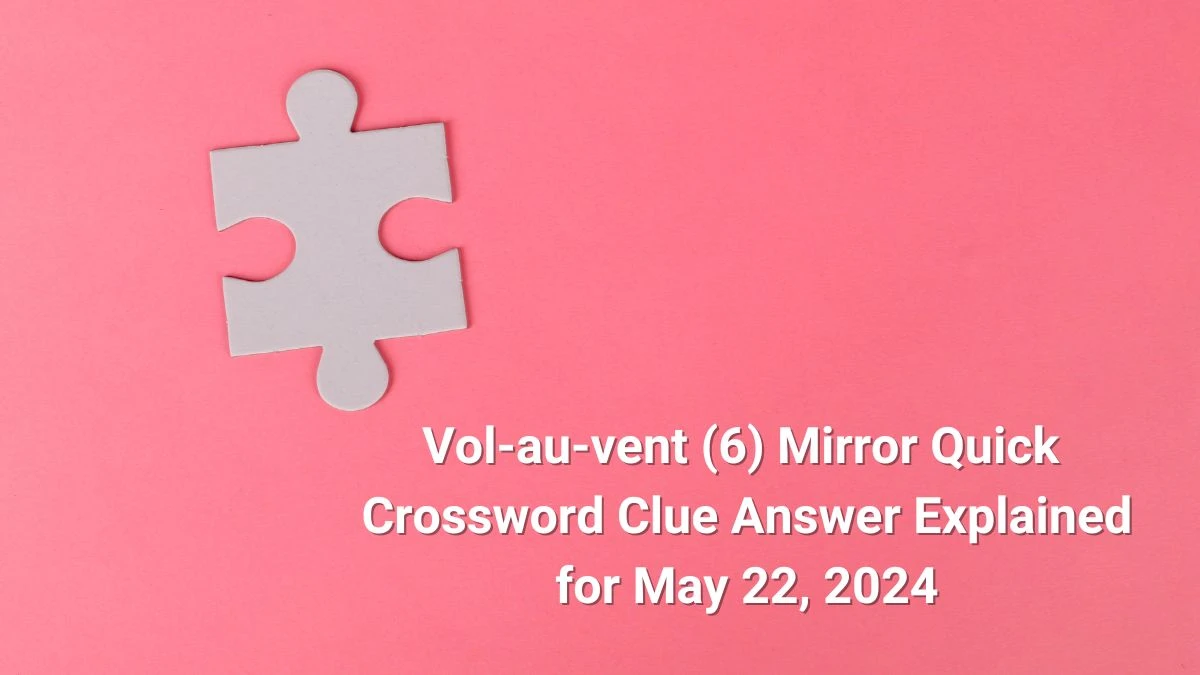 Vol-au-vent (6) Mirror Quick Crossword Clue Answer Explained for May 22, 2024