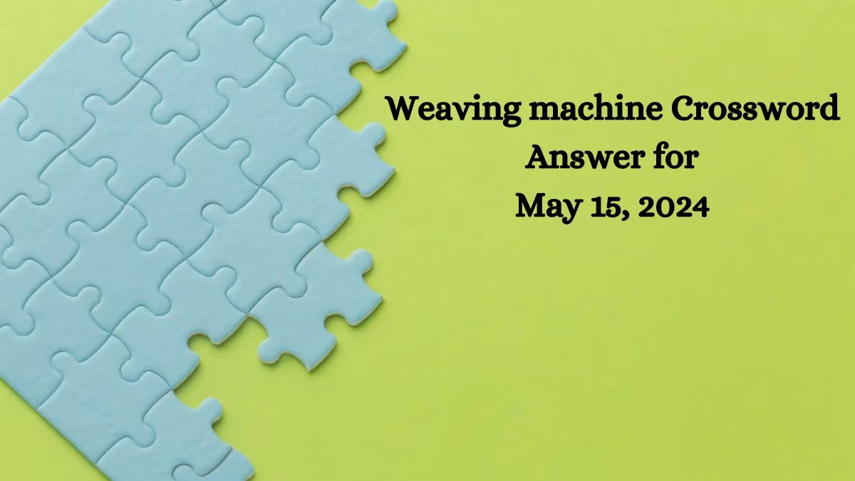 Weaving machine Crossword Answer for May 15, 2024