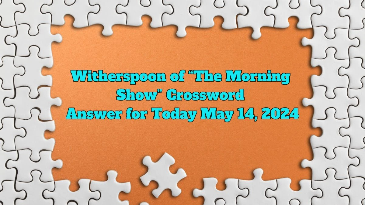 Witherspoon of “The Morning Show” Crossword Answer for Today May 14, 2024
