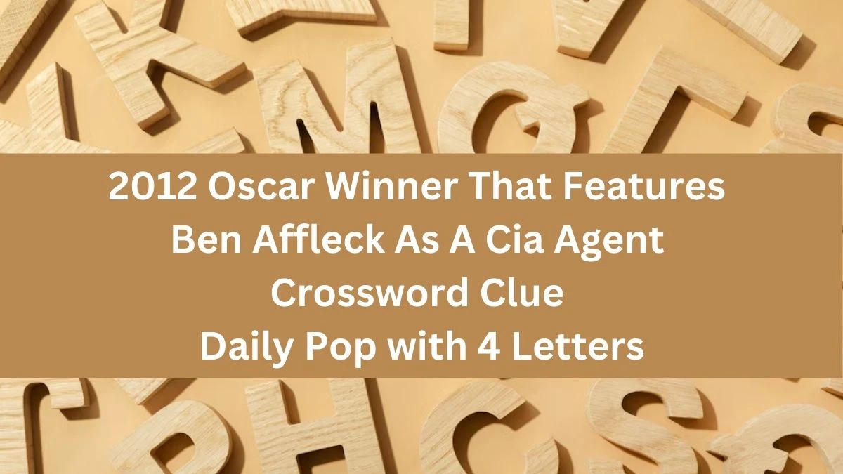 2012 Oscar Winner That Features Ben Affleck As A Cia Agent Crossword Clue Daily Pop with 4 Letters