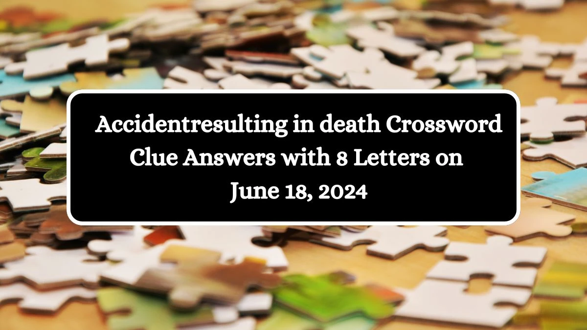 Accidentresulting in death Crossword Clue Answers with 8 Letters on June 18, 2024