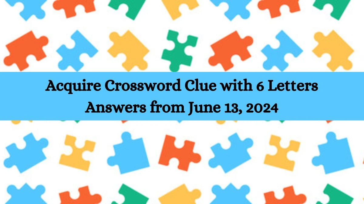 Acquire Crossword Clue with 6 Letters Answers from June 13, 2024