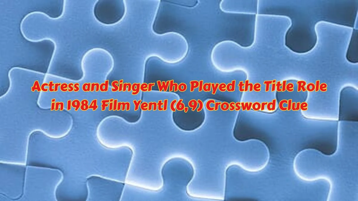 Actress and Singer Who Played the Title Role in 1984 Film Yentl (6,9) Crossword Clue from June 06, 2024 Answer Revealed