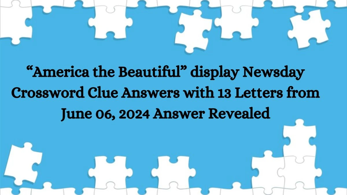 “America the Beautiful” display Newsday Crossword Clue Answers with 13 Letters from June 06, 2024 Answer Revealed