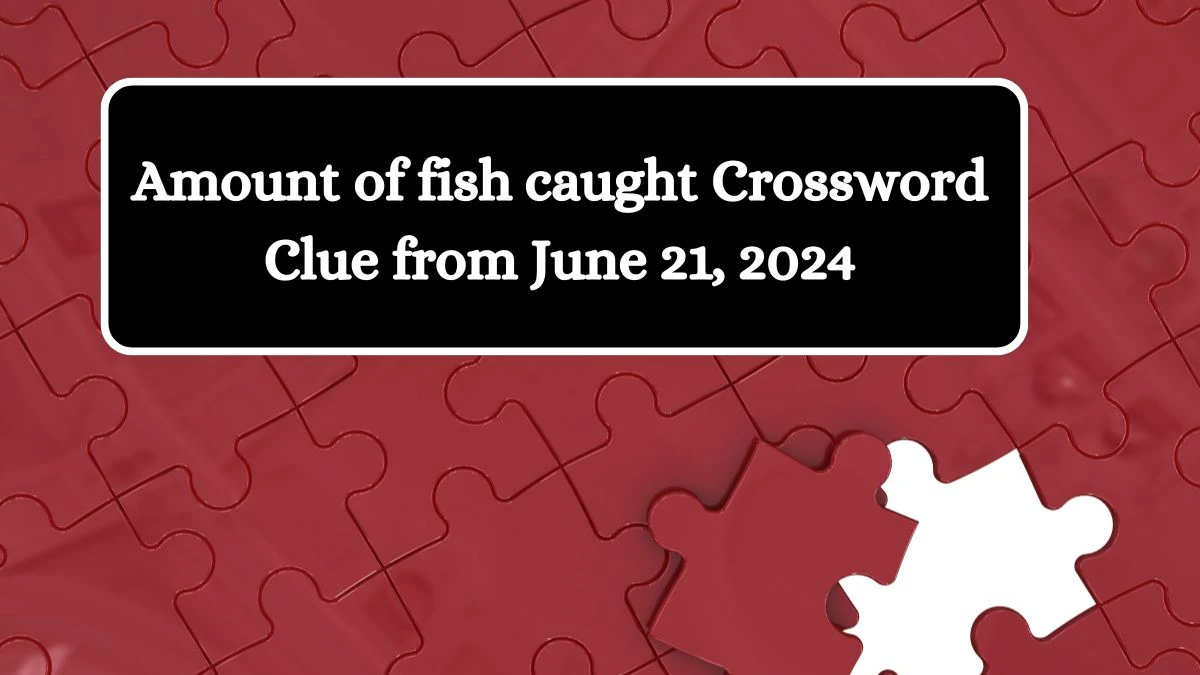 Amount of fish caught Crossword Clue from June 21, 2024