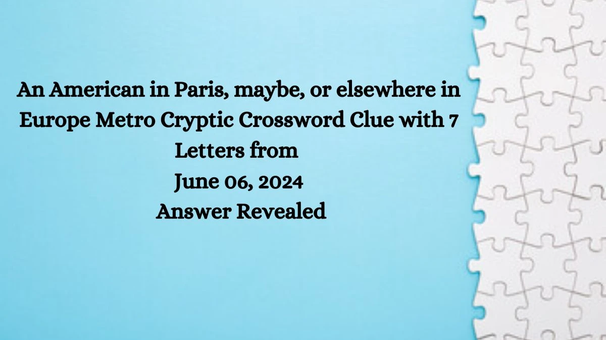 An American in Paris, maybe, or elsewhere in Europe Metro Cryptic Crossword Clue with 7 Letters from June 06, 2024 Answer Revealed