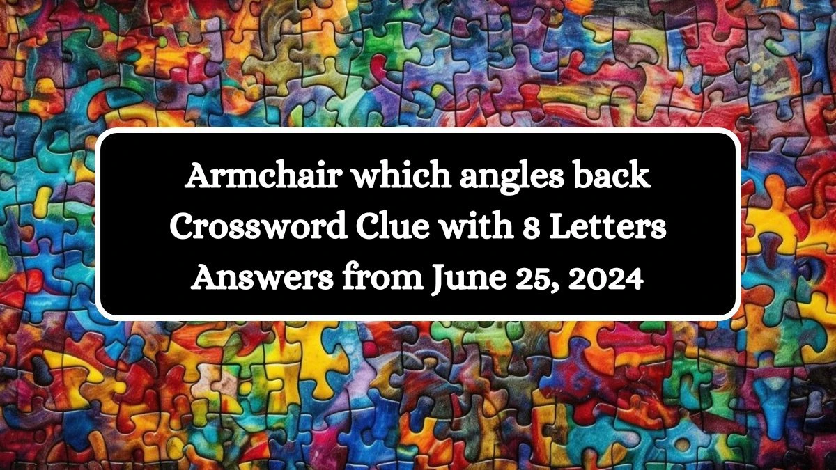 Armchair which angles back Crossword Clue with 8 Letters Answers from June 25, 2024