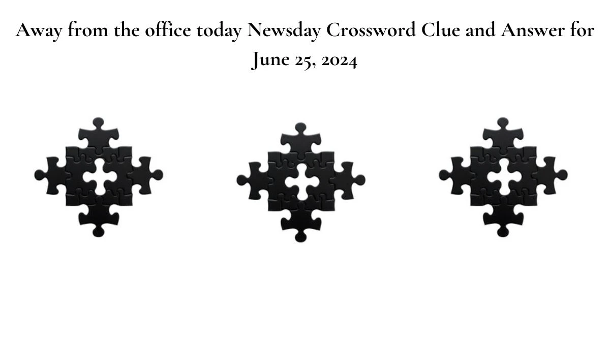 Away from the office today Newsday Crossword Clue and Answer for June 25, 2024