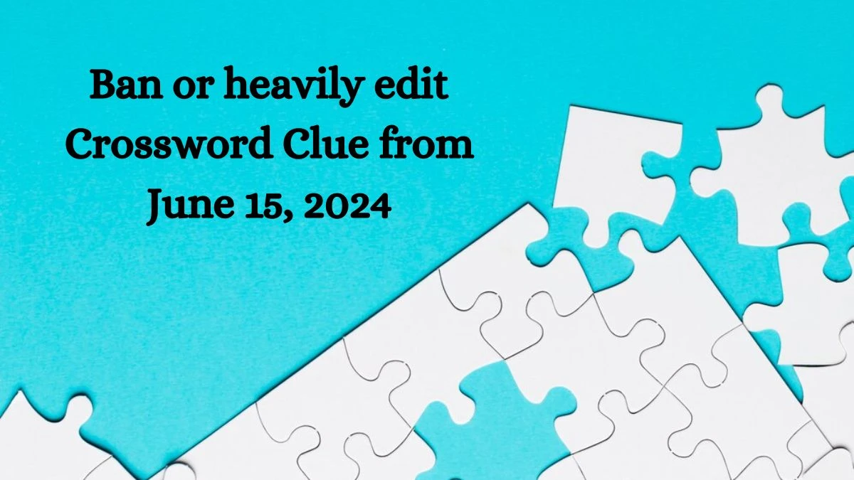 Ban or heavily edit Crossword Clue from June 15, 2024