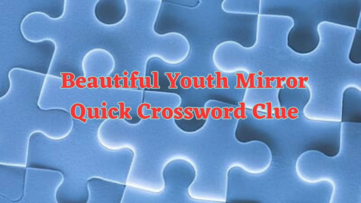 Beautiful Youth Mirror Quick Crossword Clue Answers with 6 Letters from June 15, 2024 Answer Revealed