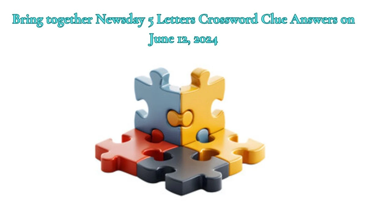 Bring together Newsday 5 Letters Crossword Clue Answers on June 12, 2024