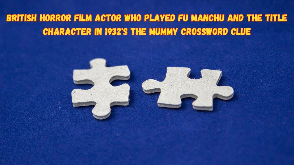 British Horror Film Actor Who Played Fu Manchu and the Title Character in 1932's the Mummy Crossword Clue from June 05, 2024