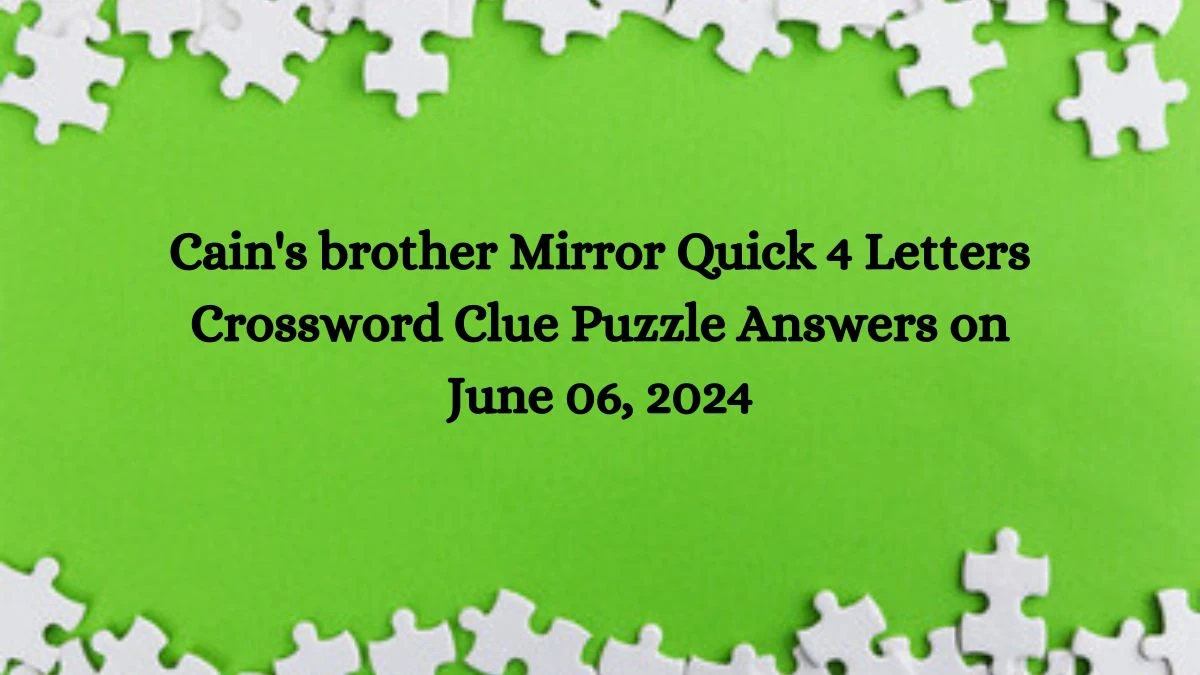 Cain's brother Mirror Quick 4 Letters Crossword Clue Puzzle Answers on June 06, 2024