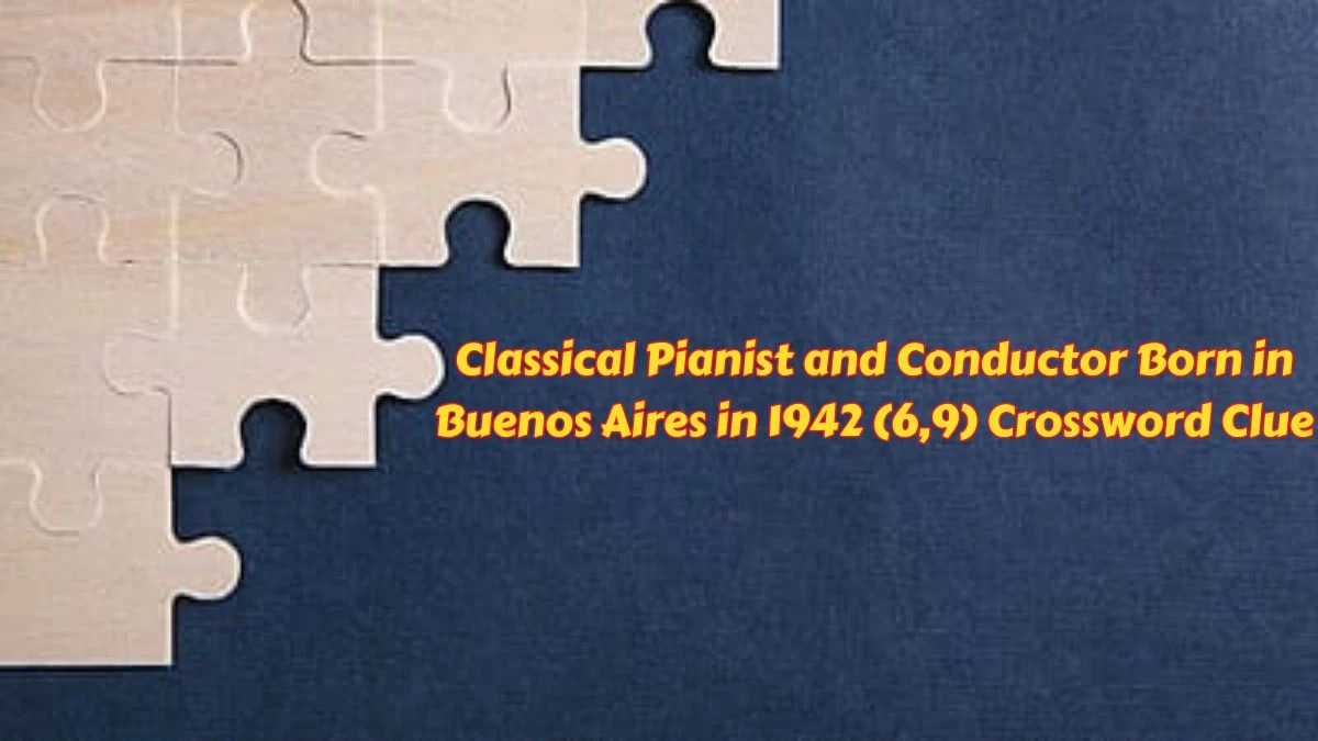Classical Pianist and Conductor Born in Buenos Aires in 1942 (6,9) Crossword Clue and Answer for June 06, 2024