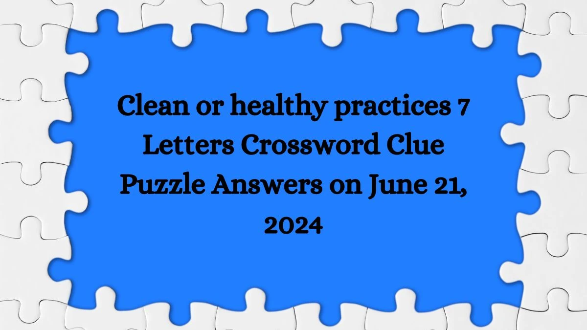Clean or healthy practices 7 Letters Crossword Clue Puzzle Answers on June 21, 2024