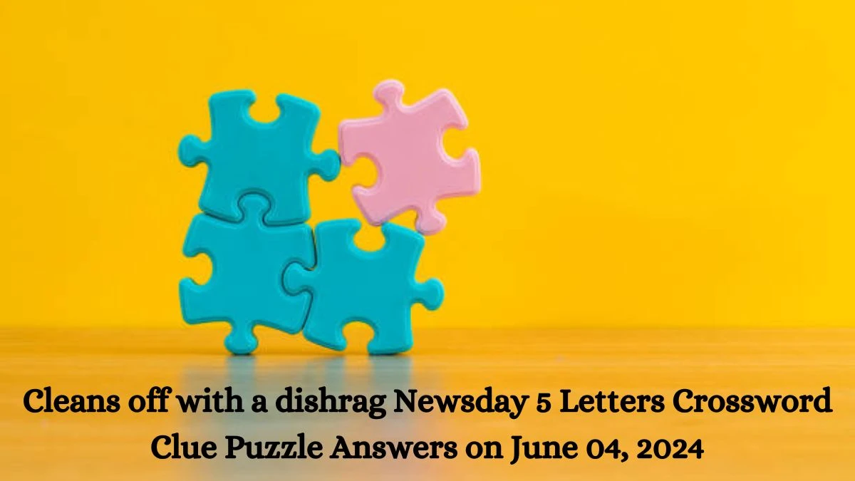 Cleans off with a dishrag Newsday 5 Letters Crossword Clue Puzzle Answers on June 04, 2024