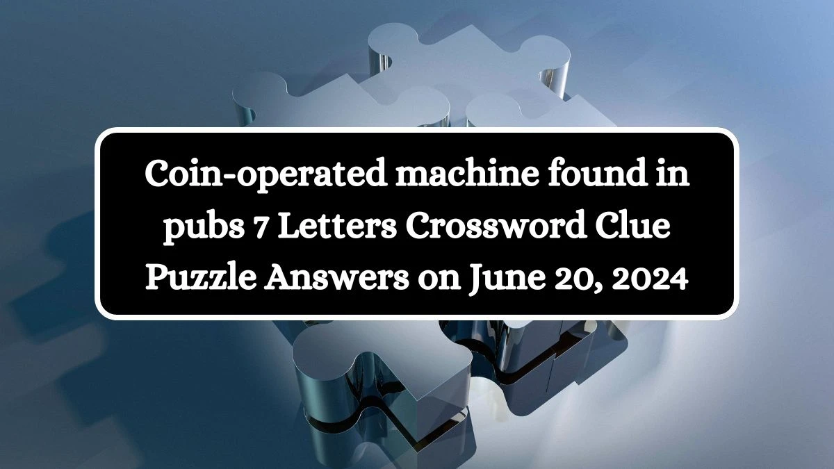 Coin-operated machine found in pubs 7 Letters Crossword Clue Puzzle Answers on June 20, 2024