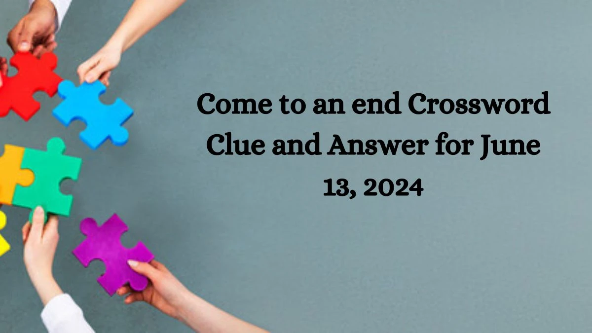 Come to an end Crossword Clue and Answer for June 13, 2024