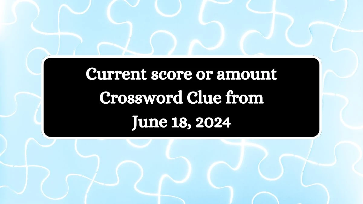 Current score or amount Crossword Clue from June 18, 2024
