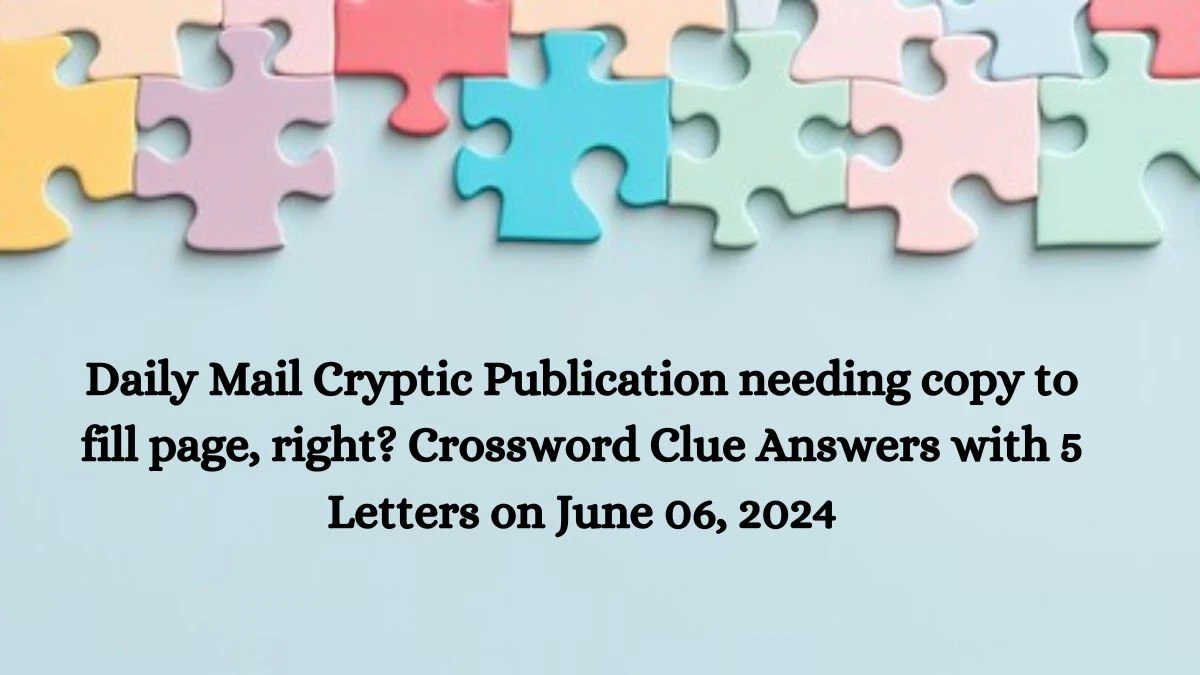 Daily Mail Cryptic Publication needing copy to fill page, right? Crossword Clue Answers with 5 Letters on June 06, 2024