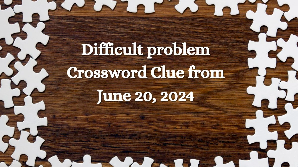 Difficult problem Crossword Clue from June 20, 2024