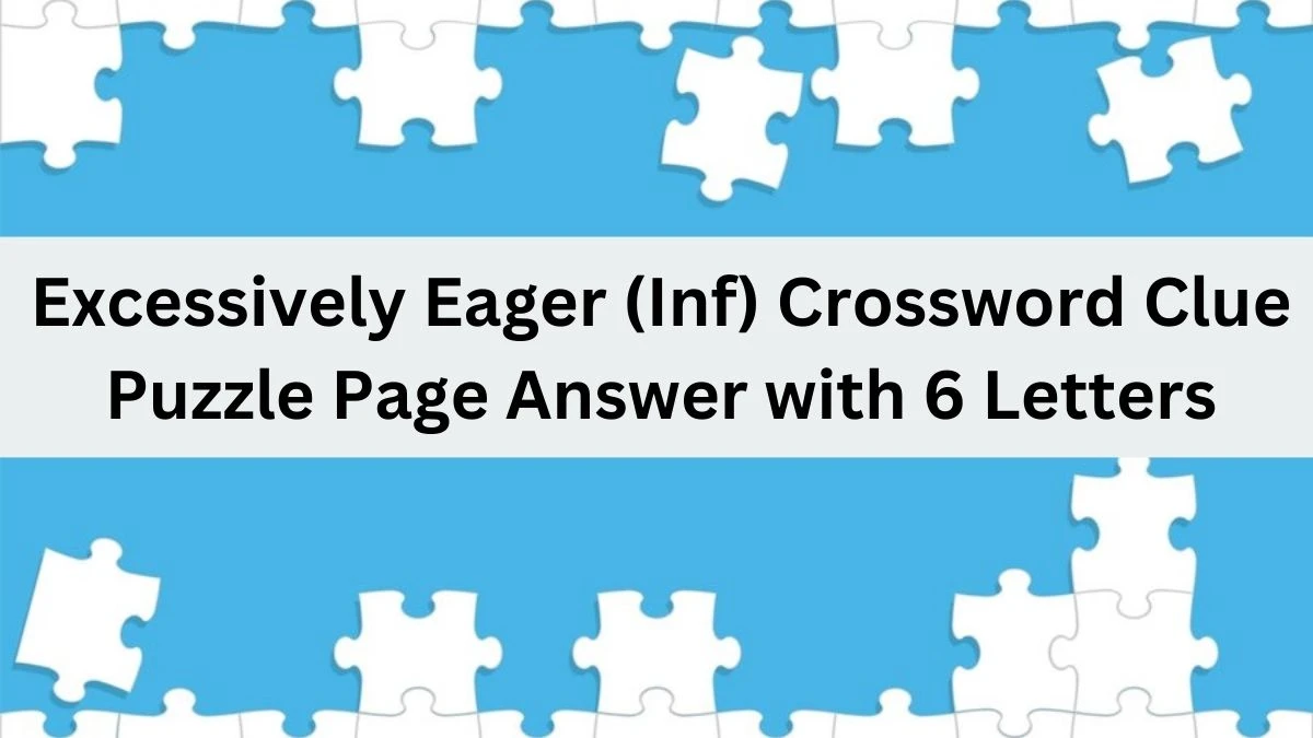 Excessively Eager (Inf) Crossword Clue Puzzle Page Answer with 6 Letters