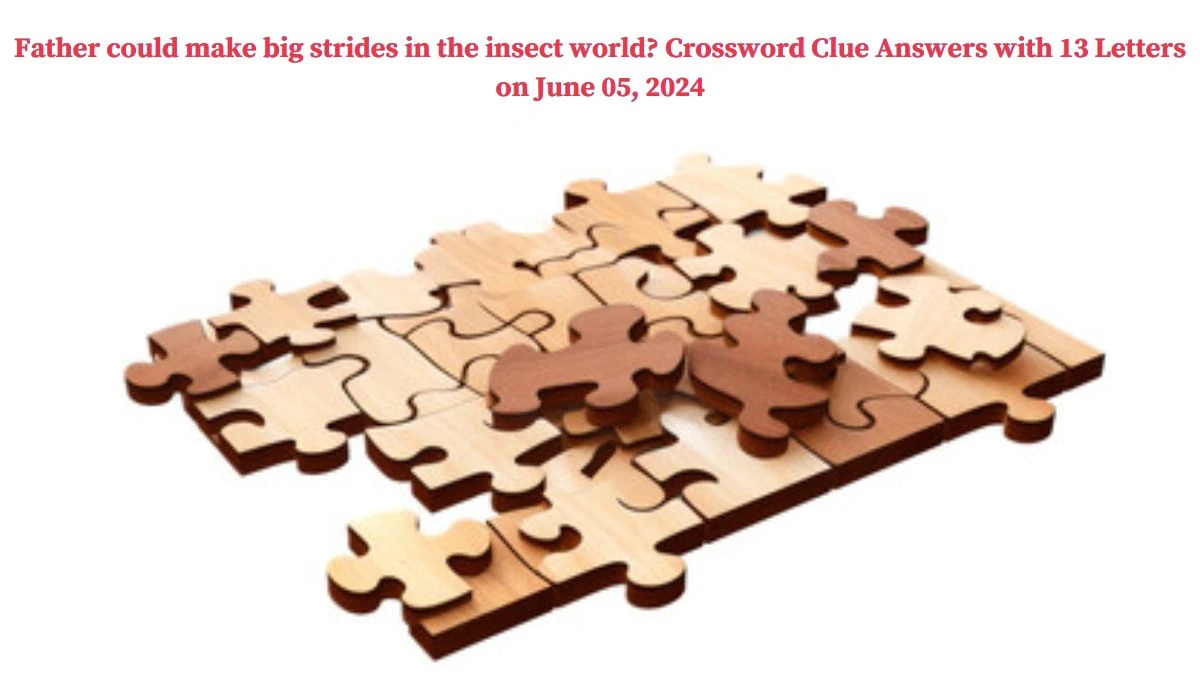 Father could make big strides in the insect world? Crossword Clue Answers with 13 Letters on June 05, 2024